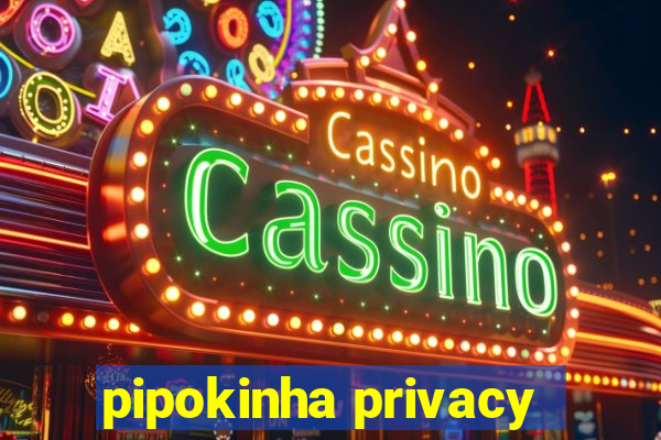 pipokinha privacy